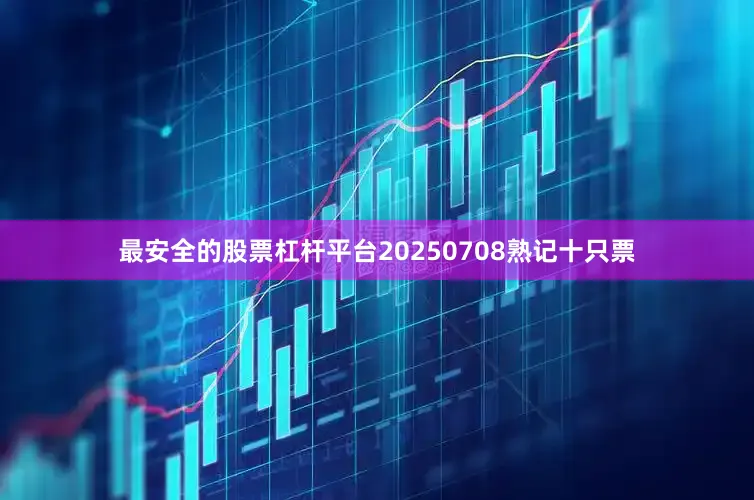 最安全的股票杠杆平台20250708熟记十只票
