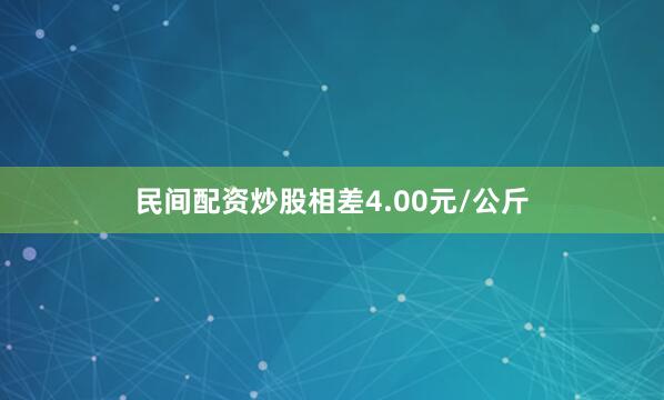 民间配资炒股相差4.00元/公斤