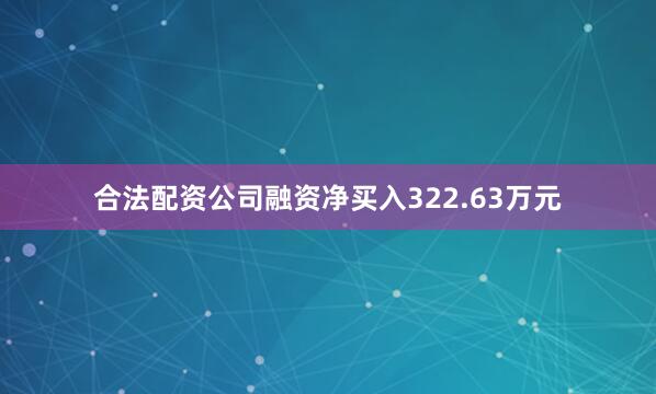 合法配资公司融资净买入322.63万元