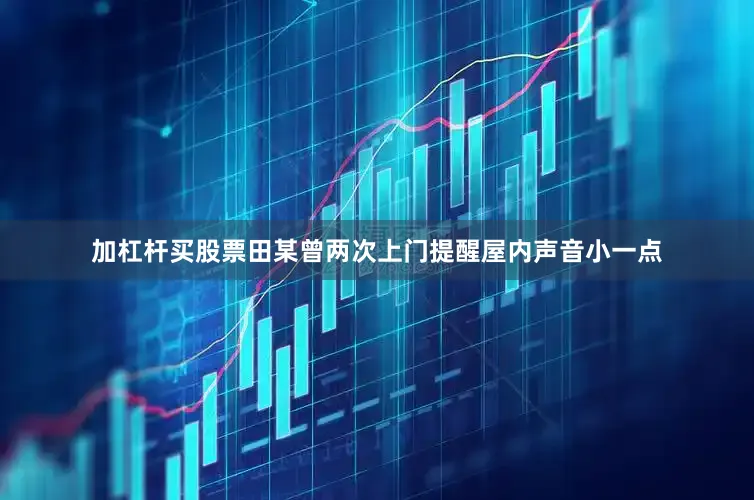加杠杆买股票田某曾两次上门提醒屋内声音小一点