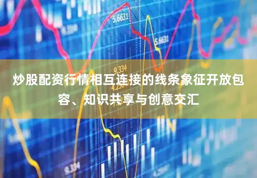 炒股配资行情相互连接的线条象征开放包容、知识共享与创意交汇