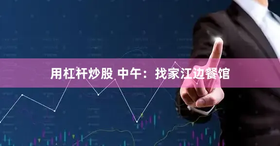 用杠杆炒股 中午：找家江边餐馆