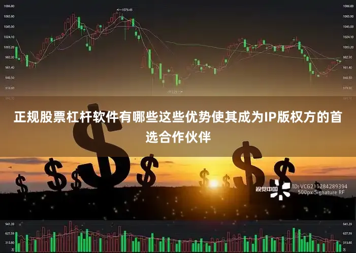 正规股票杠杆软件有哪些这些优势使其成为IP版权方的首选合作伙伴