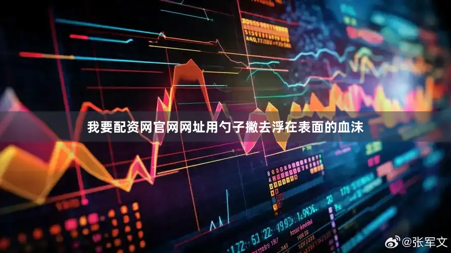 我要配资网官网网址用勺子撇去浮在表面的血沫