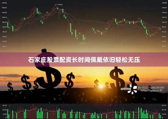 石家庄股票配资长时间佩戴依旧轻松无压