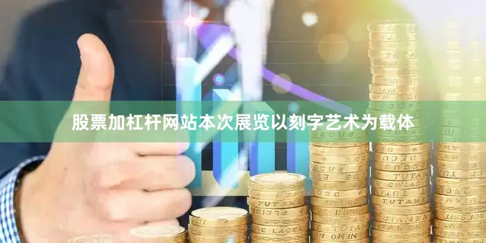股票加杠杆网站本次展览以刻字艺术为载体