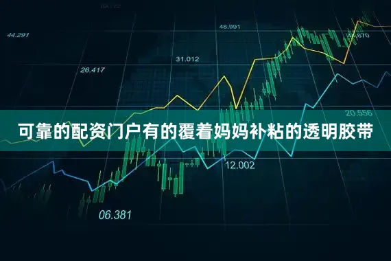 可靠的配资门户有的覆着妈妈补粘的透明胶带