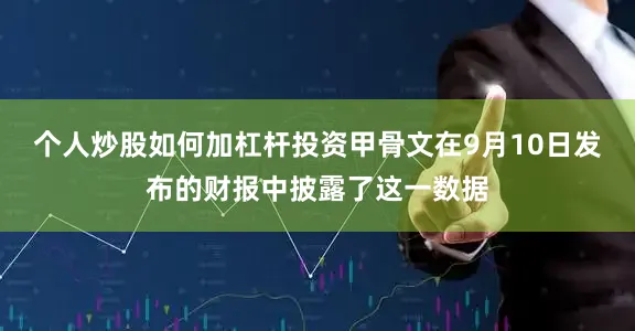 个人炒股如何加杠杆投资甲骨文在9月10日发布的财报中披露了这一数据